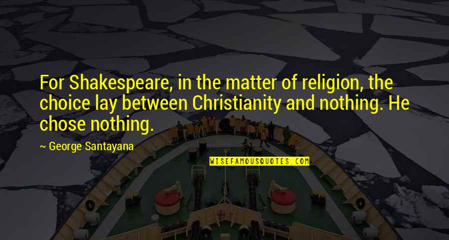 Choice And Quotes By George Santayana: For Shakespeare, in the matter of religion, the