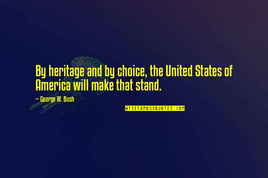 Choice And Quotes By George W. Bush: By heritage and by choice, the United States