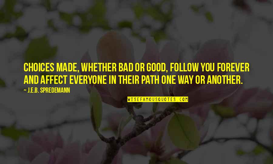 Choice And Quotes By J.E.B. Spredemann: Choices made, whether bad or good, follow you