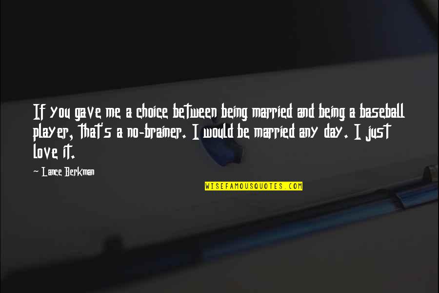 Choice And Quotes By Lance Berkman: If you gave me a choice between being