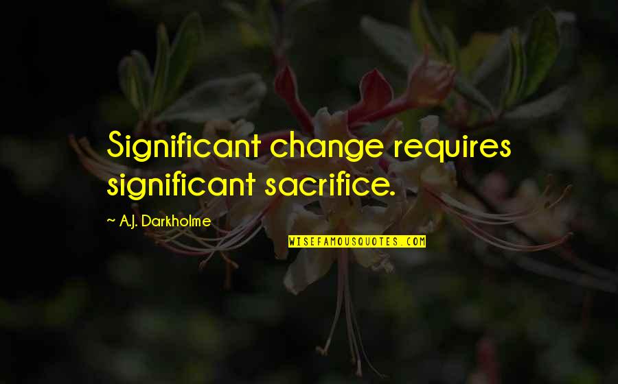 Choice And Sacrifice Quotes By A.J. Darkholme: Significant change requires significant sacrifice.