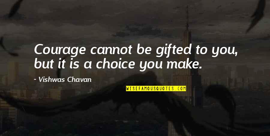 Choice And Success Quotes By Vishwas Chavan: Courage cannot be gifted to you, but it