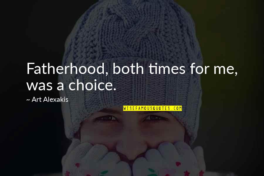 Choice Art Quotes By Art Alexakis: Fatherhood, both times for me, was a choice.