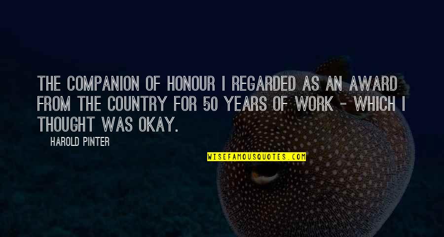 Choice Art Quotes By Harold Pinter: The Companion of Honour I regarded as an