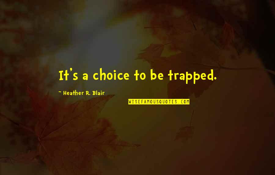 Choice Attitude Quotes By Heather R. Blair: It's a choice to be trapped. Choice Attitude Quotes By Heather R. Blair: It's a choice to be trapped.