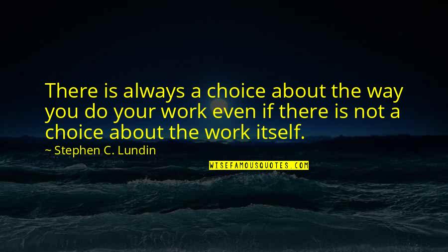 Choice Attitude Quotes By Stephen C. Lundin: There is always a choice about the way Choice Attitude Quotes By Stephen C. Lundin: There is always a choice about the way
