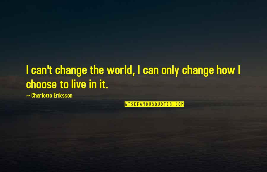Choice Change Quotes By Charlotte Eriksson: I can't change the world, I can only