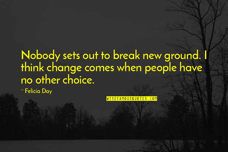 Choice Change Quotes By Felicia Day: Nobody sets out to break new ground. I