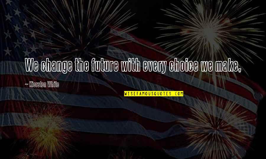 Choice Change Quotes By Kiersten White: We change the future with every choice we