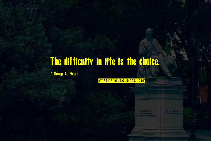 Choice In Life Quotes By George A. Moore: The difficulty in life is the choice. Choice In Life Quotes By George A. Moore: The difficulty in life is the choice.