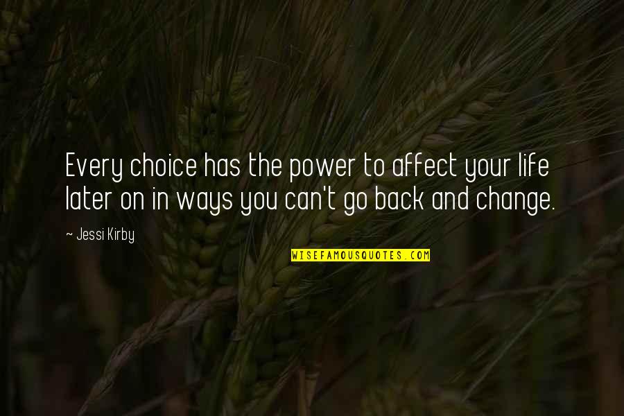 Choice In Life Quotes By Jessi Kirby: Every choice has the power to affect your Choice In Life Quotes By Jessi Kirby: Every choice has the power to affect your