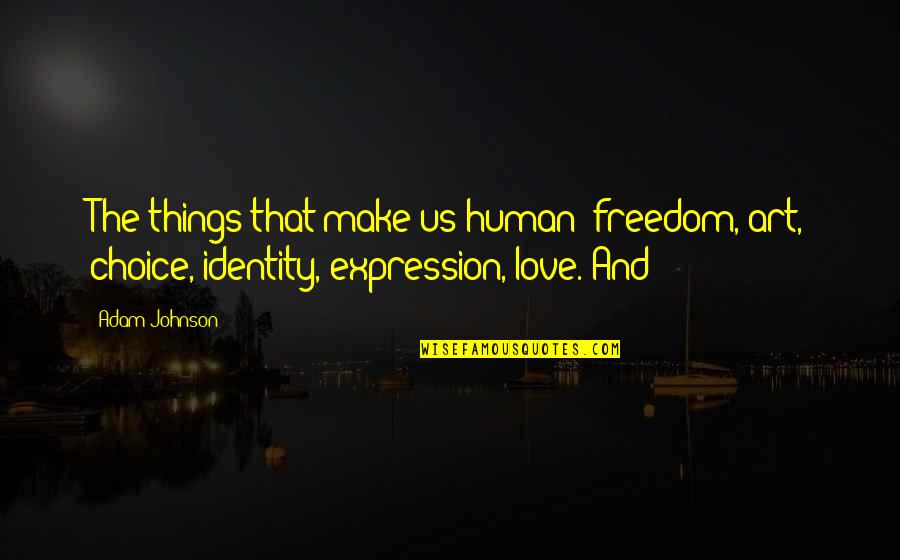 Choice Love Quotes By Adam Johnson: The things that make us human: freedom, art,