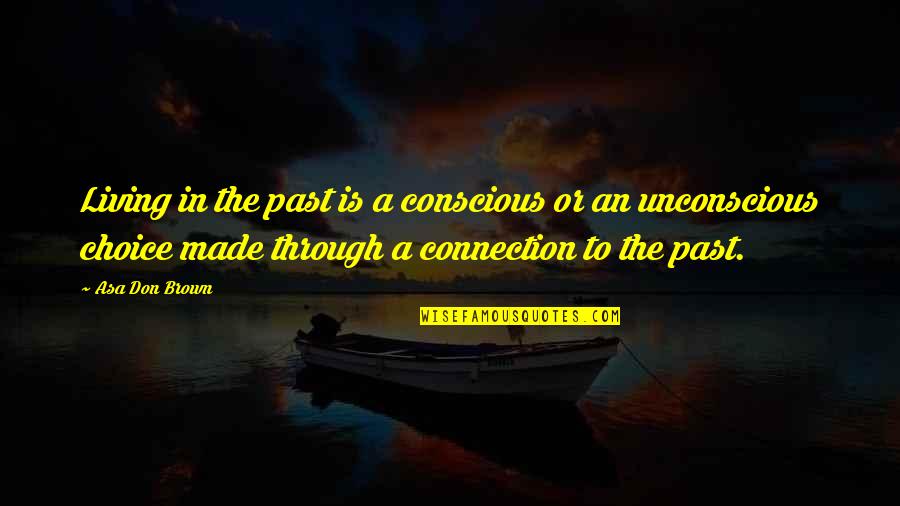 Choice Love Quotes By Asa Don Brown: Living in the past is a conscious or