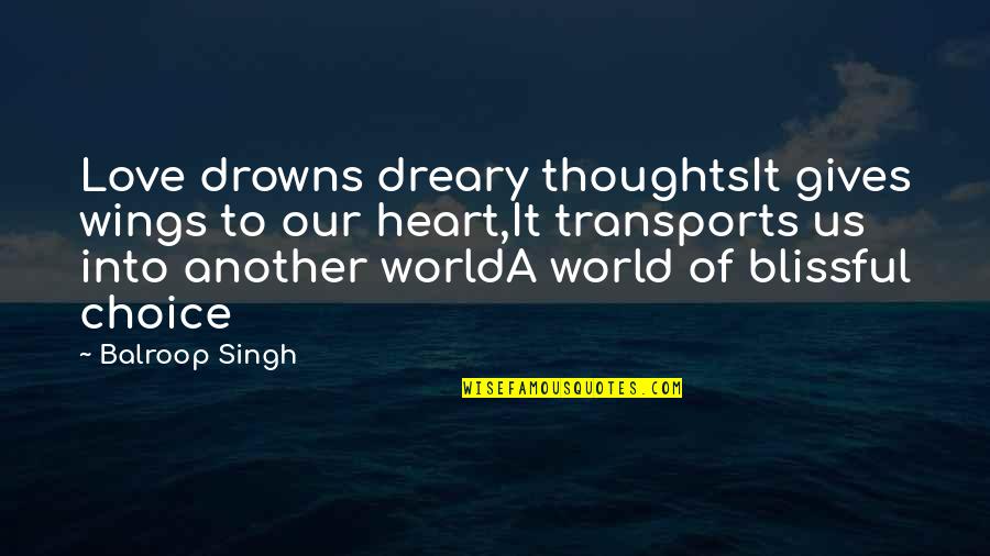 Choice Love Quotes By Balroop Singh: Love drowns dreary thoughtsIt gives wings to our