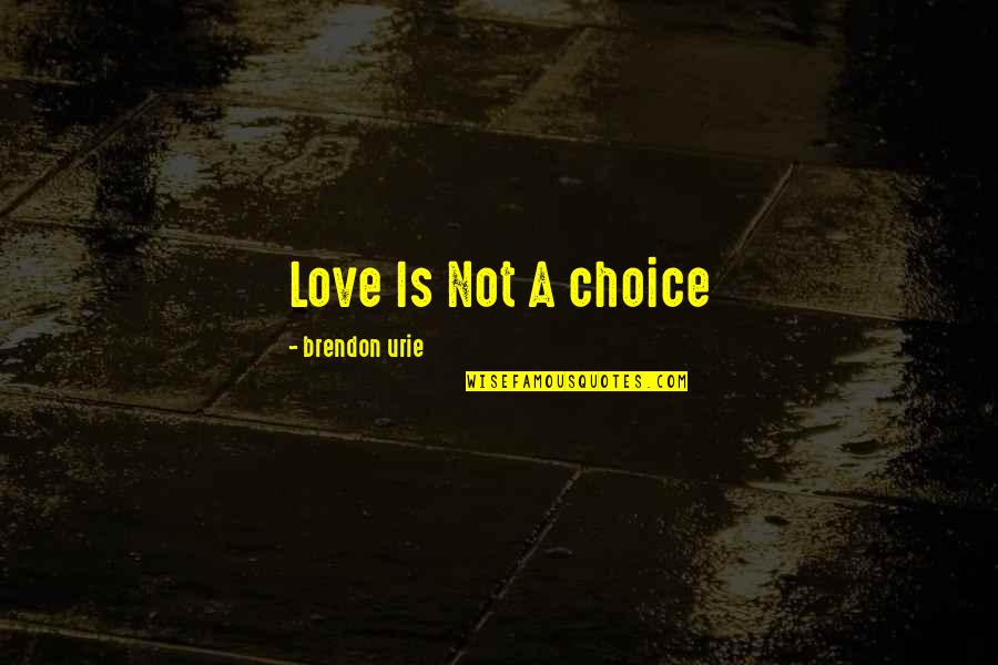 Choice Love Quotes By Brendon Urie: Love Is Not A choice