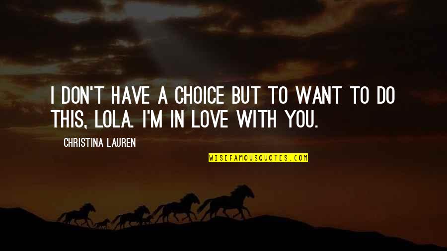 Choice Love Quotes By Christina Lauren: I don't have a choice but to want