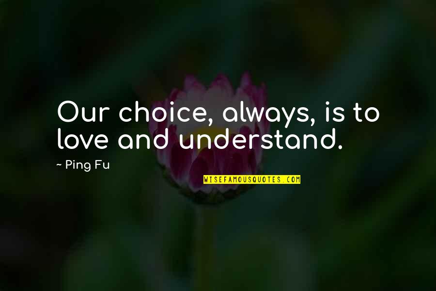 Choice Love Quotes By Ping Fu: Our choice, always, is to love and understand.