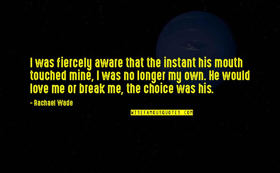 Choice Love Quotes By Rachael Wade: I was fiercely aware that the instant his