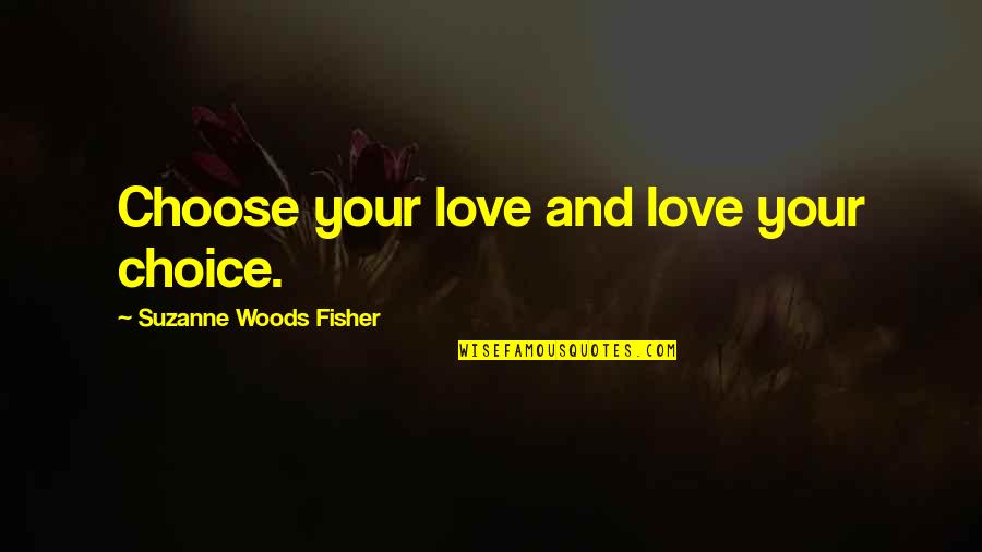 Choice Love Quotes By Suzanne Woods Fisher: Choose your love and love your choice.