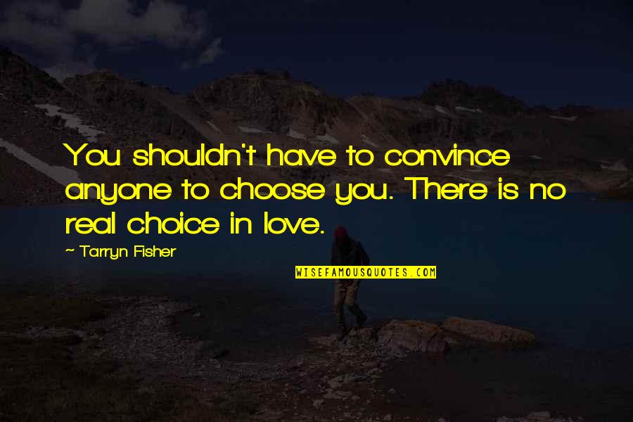 Choice Love Quotes By Tarryn Fisher: You shouldn't have to convince anyone to choose