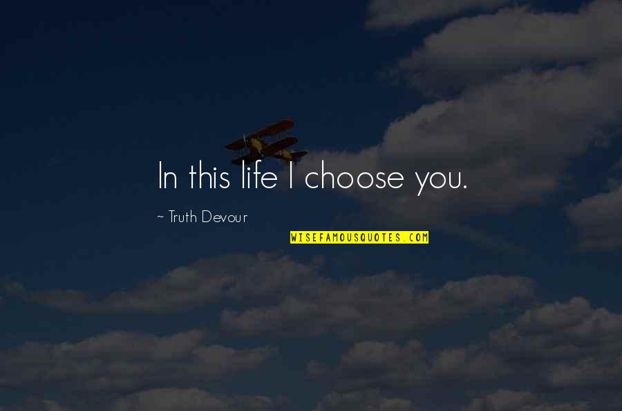 Choice Love Quotes By Truth Devour: In this life I choose you.