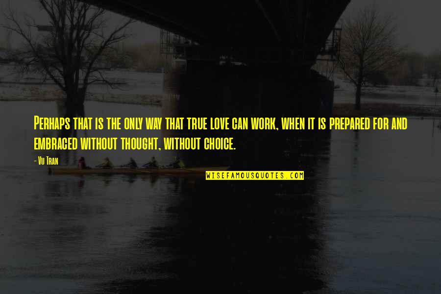 Choice Love Quotes By Vu Tran: Perhaps that is the only way that true
