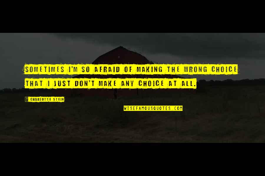 Choice Making Quotes By Charlotte Stein: Sometimes I'm so afraid of making the wrong Choice Making Quotes By Charlotte Stein: Sometimes I'm so afraid of making the wrong
