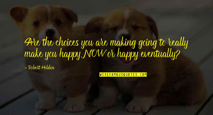 Choice Making Quotes By Robert Holden: Are the choices you are making going to Choice Making Quotes By Robert Holden: Are the choices you are making going to