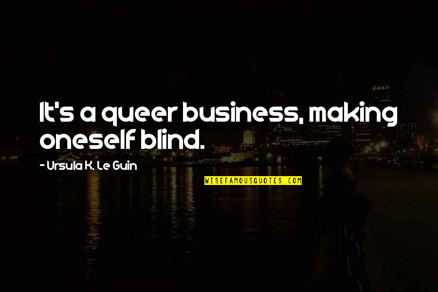 Choice Making Quotes By Ursula K. Le Guin: It's a queer business, making oneself blind. Choice Making Quotes By Ursula K. Le Guin: It's a queer business, making oneself blind.