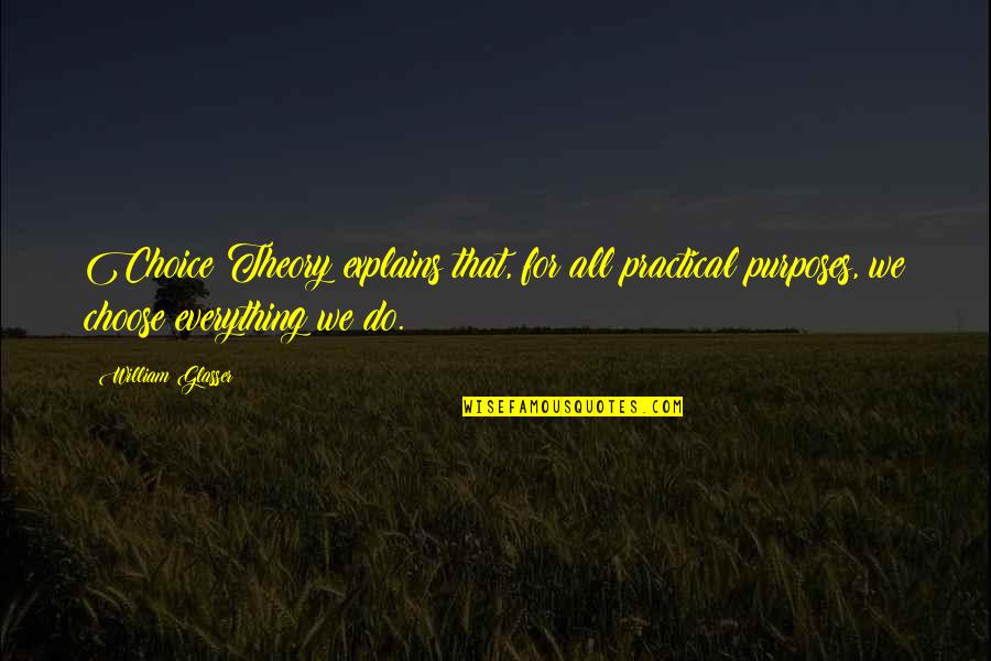 Choice Making Quotes By William Glasser: Choice Theory explains that, for all practical purposes,