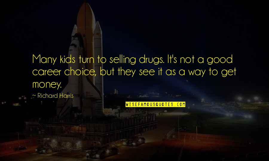 Choice Of Career Quotes By Richard Harris: Many kids turn to selling drugs. It's not Choice Of Career Quotes By Richard Harris: Many kids turn to selling drugs. It's not