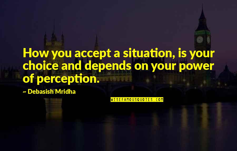 Choice Of Happiness Quotes By Debasish Mridha: How you accept a situation, is your choice