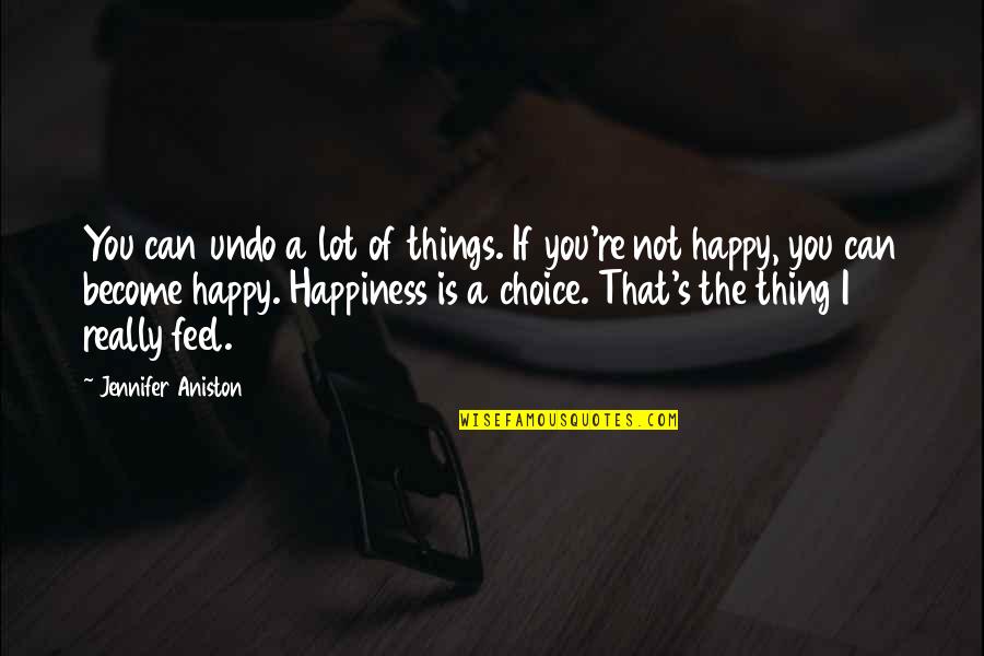 Choice Of Happiness Quotes By Jennifer Aniston: You can undo a lot of things. If