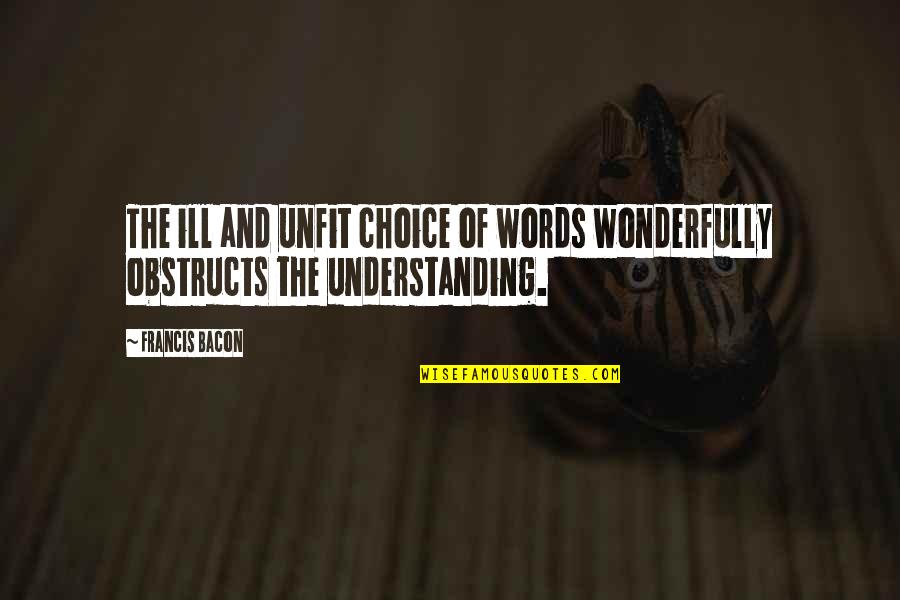 Choice Of Words Quotes By Francis Bacon: The ill and unfit choice of words wonderfully