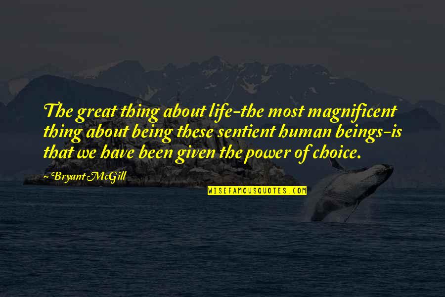 Choice Quotes By Bryant McGill: The great thing about life-the most magnificent thing