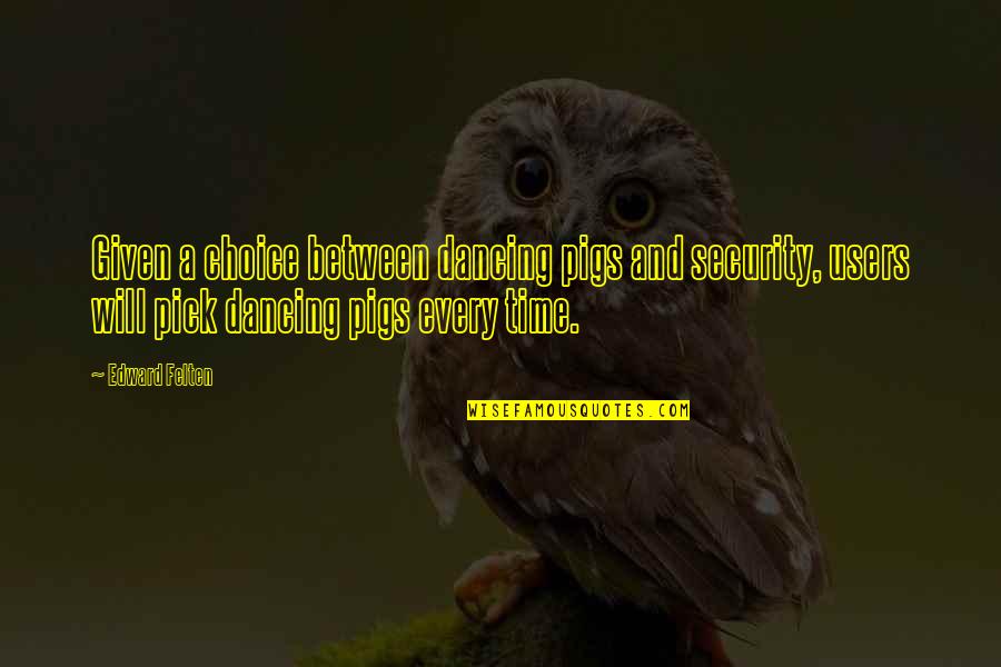 Choice Quotes By Edward Felten: Given a choice between dancing pigs and security,