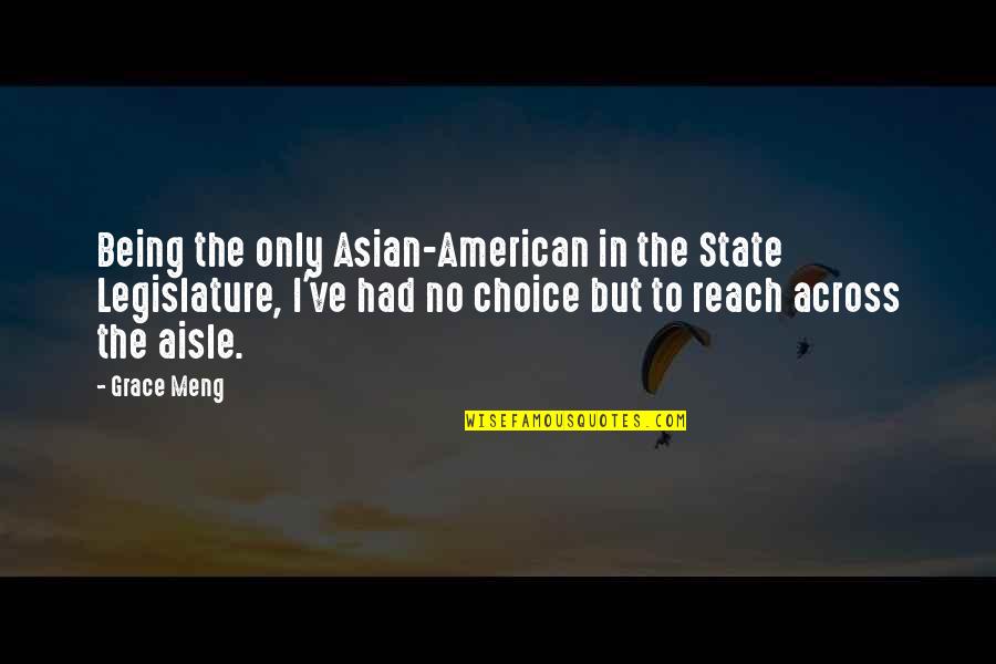 Choice Quotes By Grace Meng: Being the only Asian-American in the State Legislature,