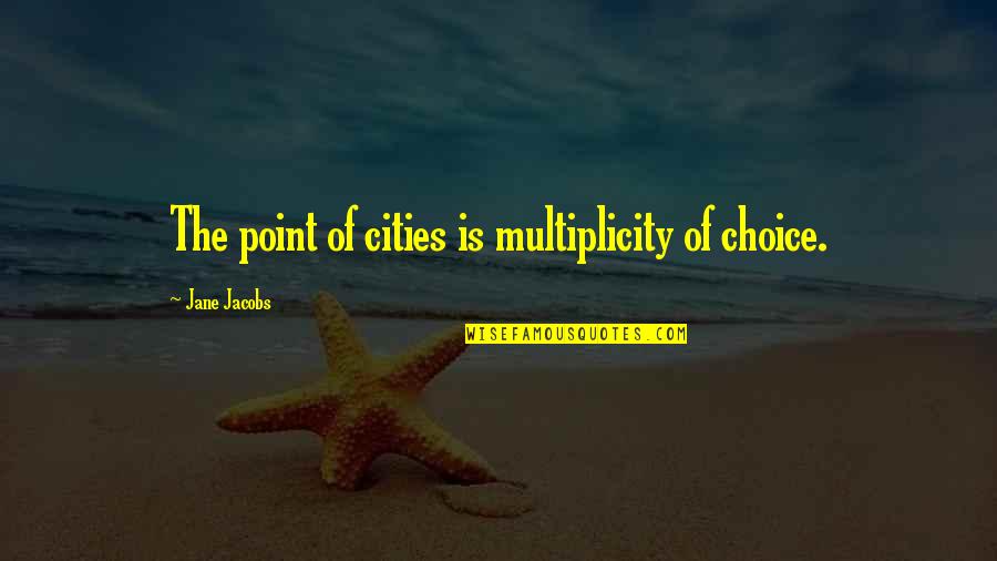 Choice Quotes By Jane Jacobs: The point of cities is multiplicity of choice.