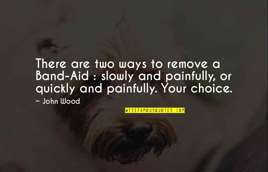 Choice Quotes By John Wood: There are two ways to remove a Band-Aid