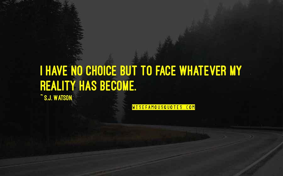 Choice Quotes By S.J. Watson: I have no choice but to face whatever