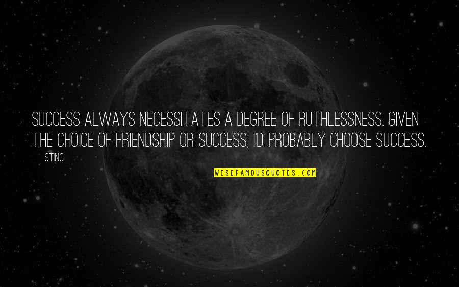 Choice Quotes By Sting: Success always necessitates a degree of ruthlessness. Given