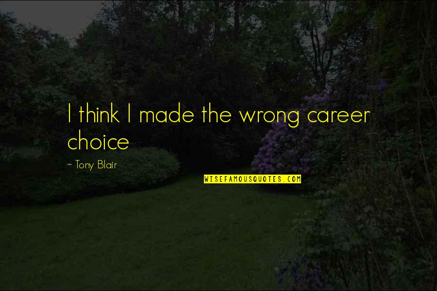 Choice Quotes By Tony Blair: I think I made the wrong career choice
