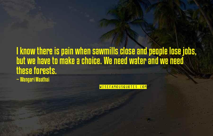 Choice Quotes By Wangari Maathai: I know there is pain when sawmills close