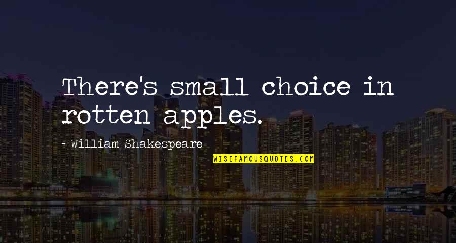 Choice Quotes By William Shakespeare: There's small choice in rotten apples.