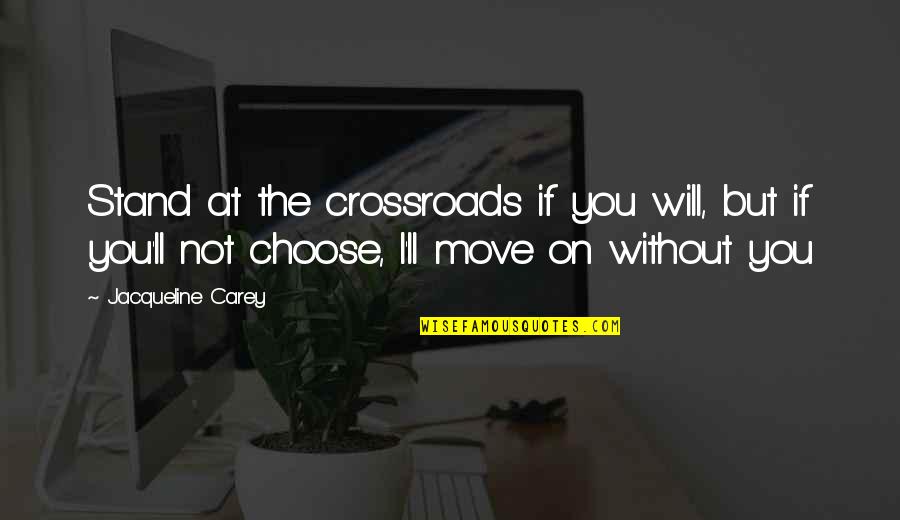 Choice The Quotes By Jacqueline Carey: Stand at the crossroads if you will, but Choice The Quotes By Jacqueline Carey: Stand at the crossroads if you will, but