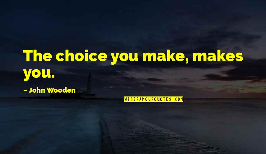 Choice The Quotes By John Wooden: The choice you make, makes you. Choice The Quotes By John Wooden: The choice you make, makes you.