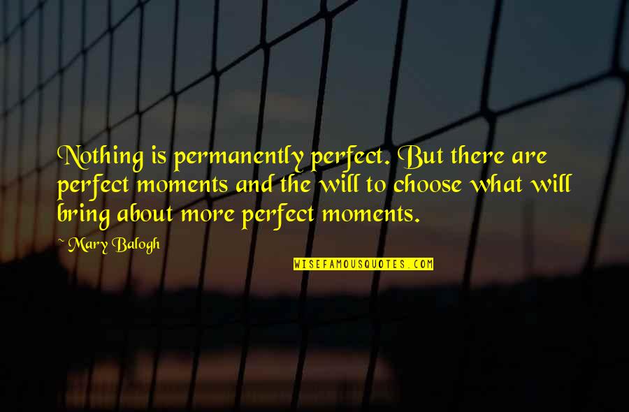 Choice The Quotes By Mary Balogh: Nothing is permanently perfect. But there are perfect Choice The Quotes By Mary Balogh: Nothing is permanently perfect. But there are perfect