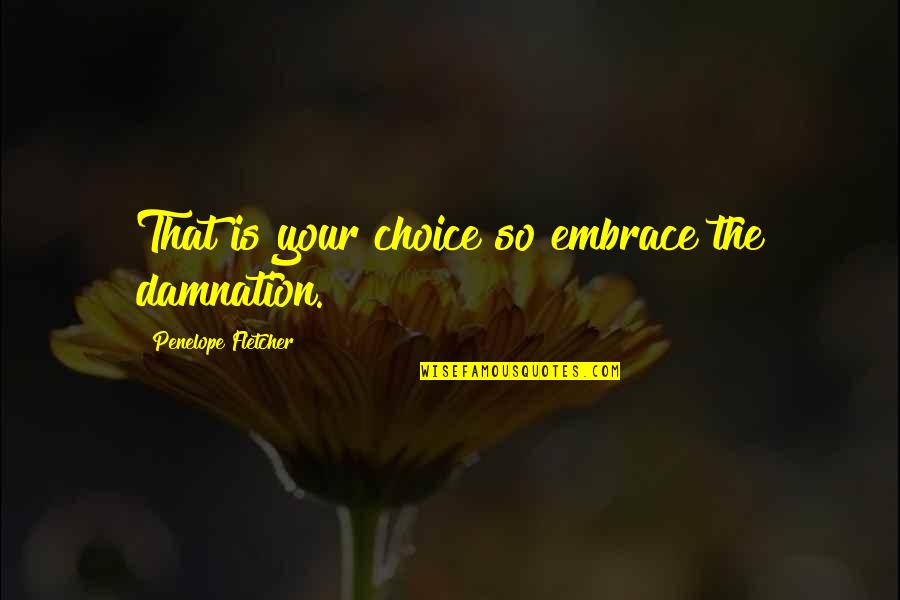 Choice The Quotes By Penelope Fletcher: That is your choice so embrace the damnation. Choice The Quotes By Penelope Fletcher: That is your choice so embrace the damnation.