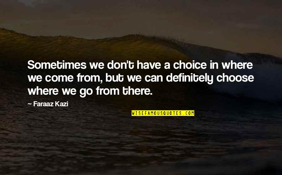 Choice To Be Positive Quotes By Faraaz Kazi: Sometimes we don't have a choice in where Choice To Be Positive Quotes By Faraaz Kazi: Sometimes we don't have a choice in where