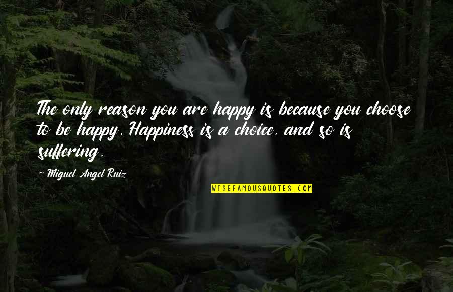 Choice To Be Positive Quotes By Miguel Angel Ruiz: The only reason you are happy is because Choice To Be Positive Quotes By Miguel Angel Ruiz: The only reason you are happy is because